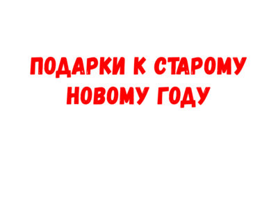 Подарки к Старому Новому году